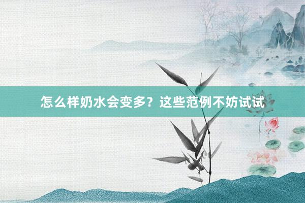 怎么样奶水会变多？这些范例不妨试试